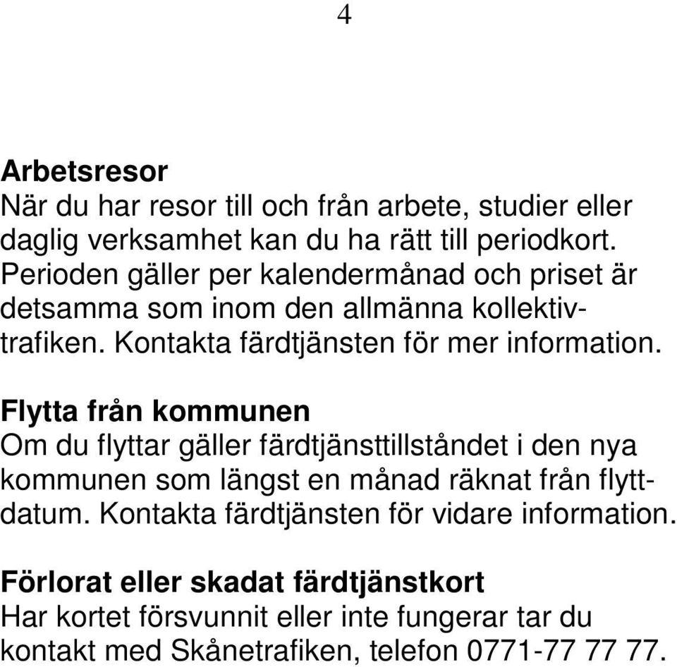 Flytta från kommunen Om du flyttar gäller färdtjänsttillståndet i den nya kommunen som längst en månad räknat från flyttdatum.