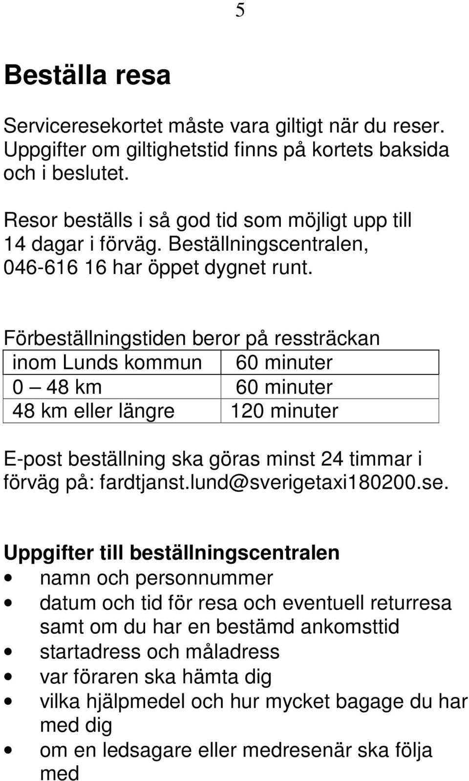 Förbeställningstiden beror på ressträckan inom Lunds kommun 60 minuter 0 48 km 60 minuter 48 km eller längre 120 minuter E-post beställning ska göras minst 24 timmar i förväg på: fardtjanst.