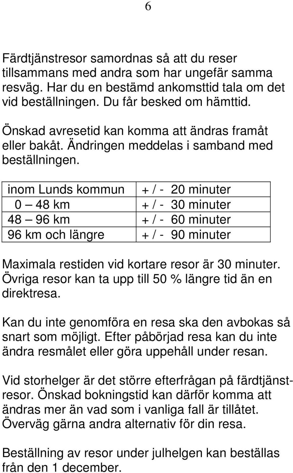 inom Lunds kommun + / - 20 minuter 0 48 km + / - 30 minuter 48 96 km + / - 60 minuter 96 km och längre + / - 90 minuter Maximala restiden vid kortare resor är 30 minuter.