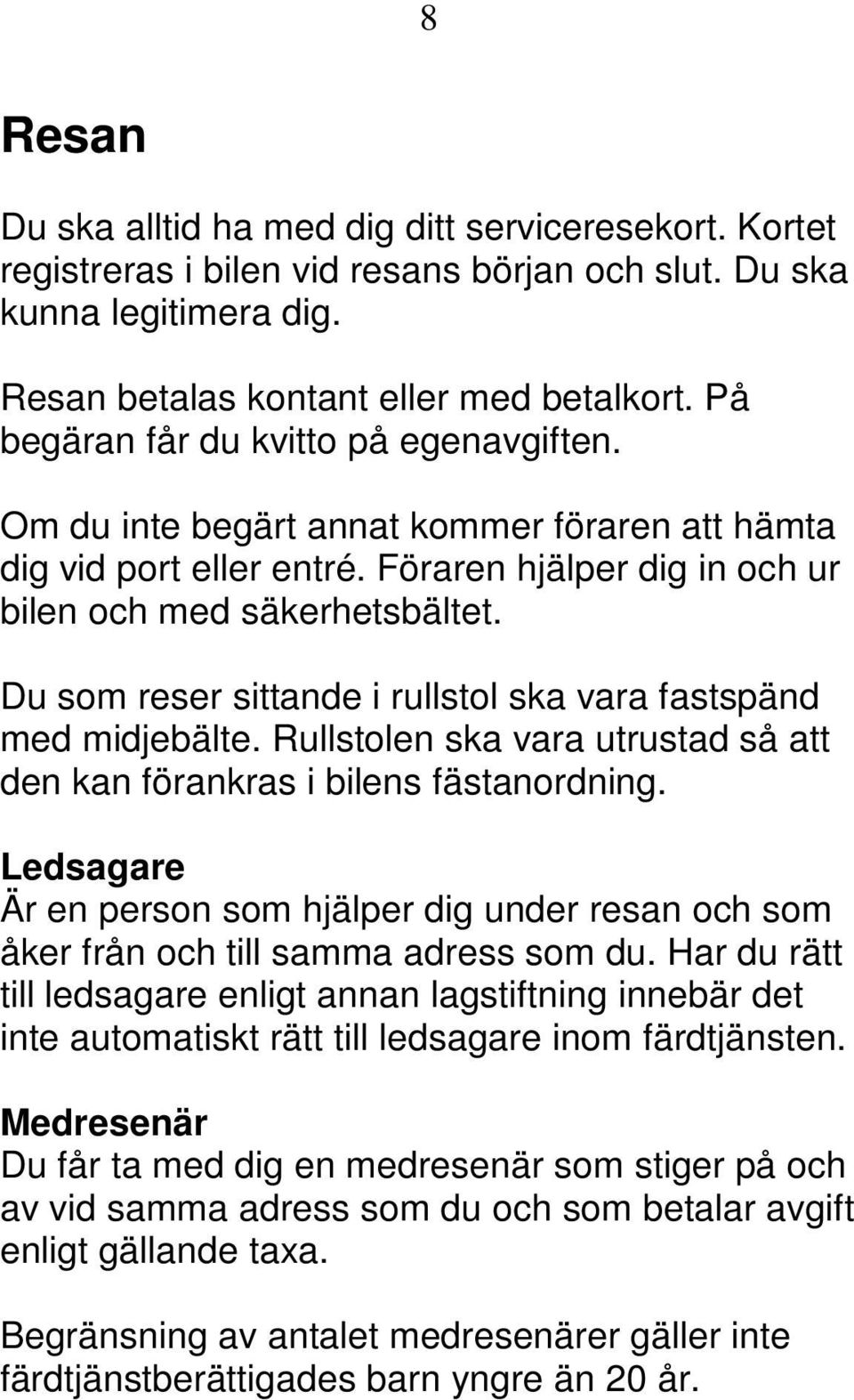 Du som reser sittande i rullstol ska vara fastspänd med midjebälte. Rullstolen ska vara utrustad så att den kan förankras i bilens fästanordning.