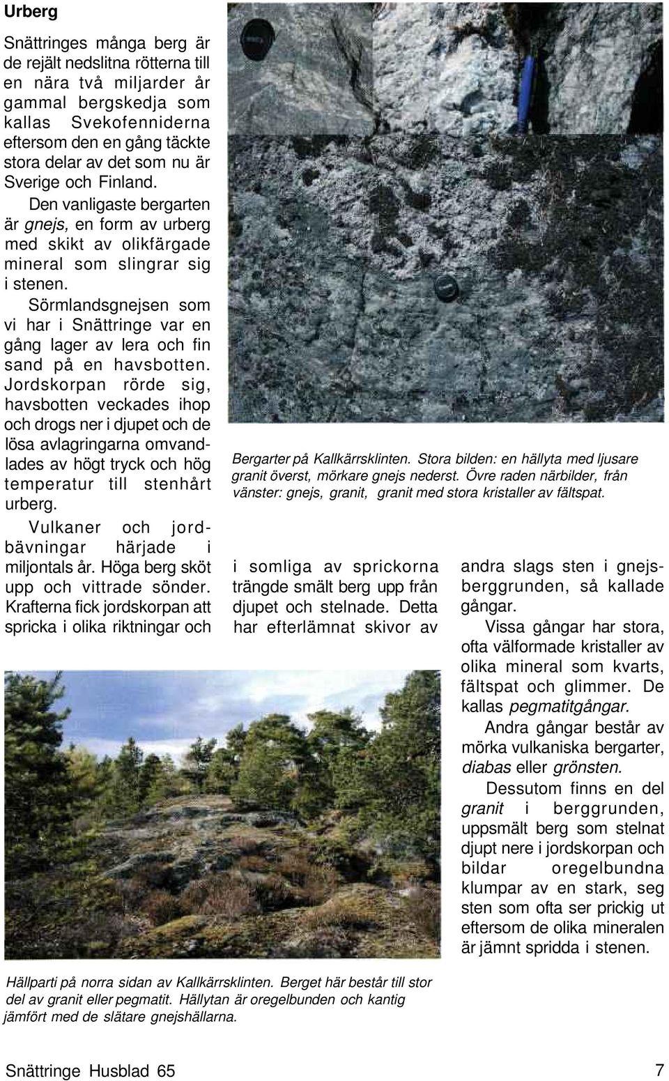 Sörmlandsgnejsen som vi har i Snättringe var en gång lager av lera och fin sand på en havsbotten.
