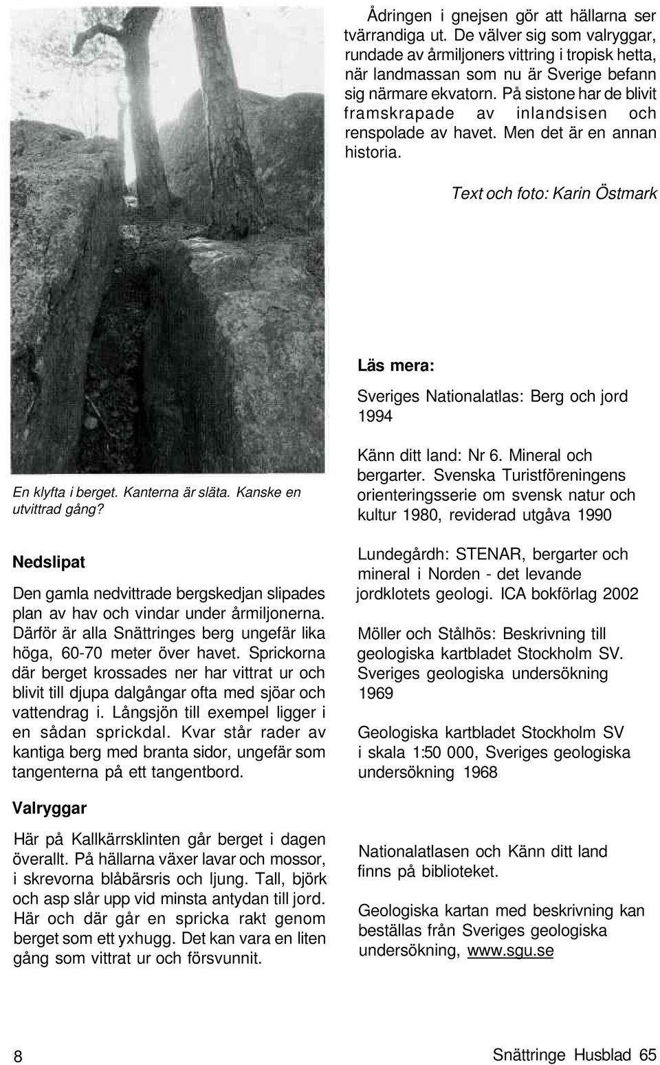Text och foto: Karin Östmark Läs mera: Sveriges Nationalatlas: Berg och jord 1994 En klyfta i berget. Kanterna är släta. Kanske en utvittrad gång?