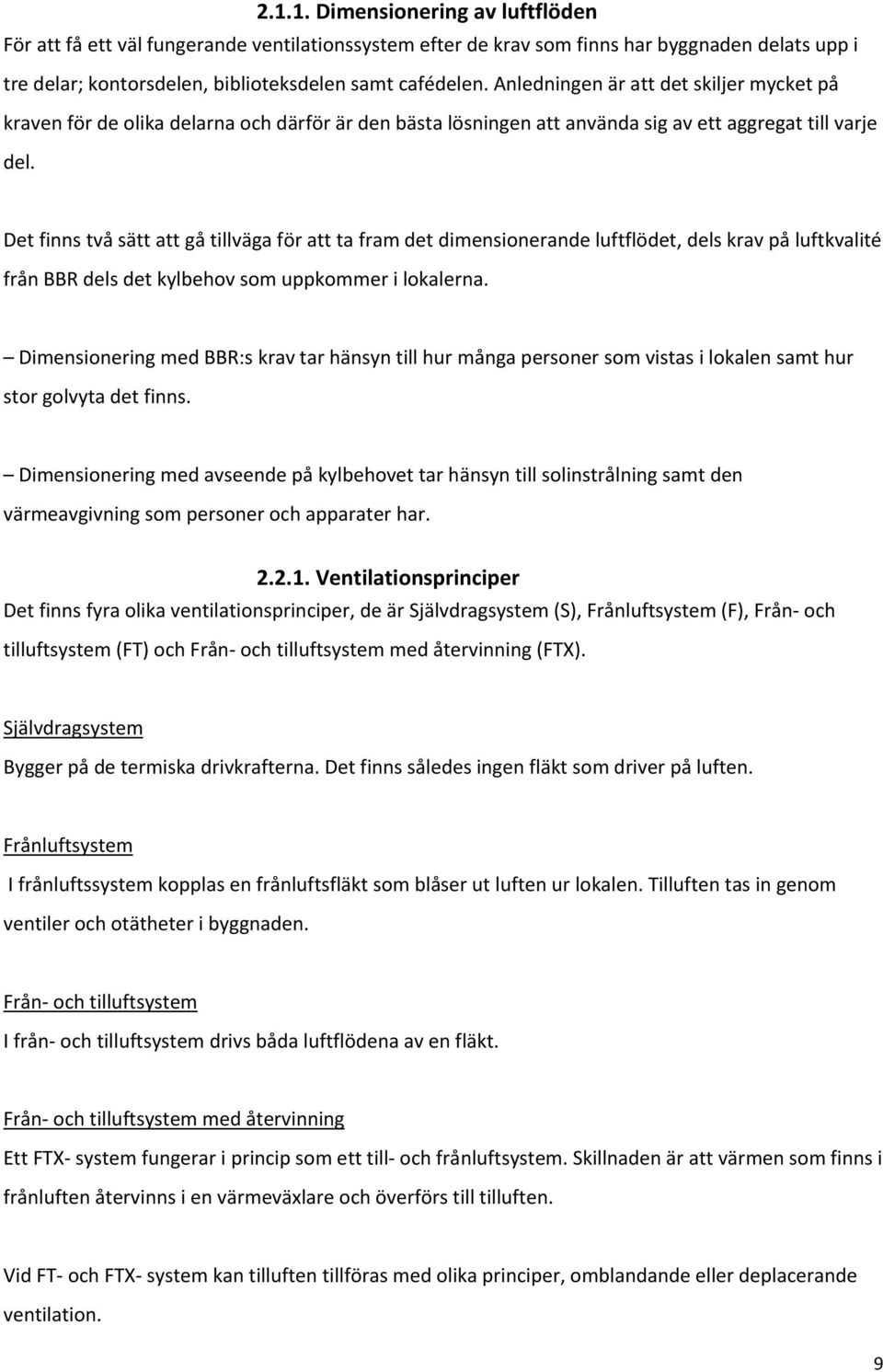 Det finns två sätt att gå tillväga för att ta fram det dimensionerande luftflödet, dels krav på luftkvalité från BBR dels det kylbehov som uppkommer i lokalerna.