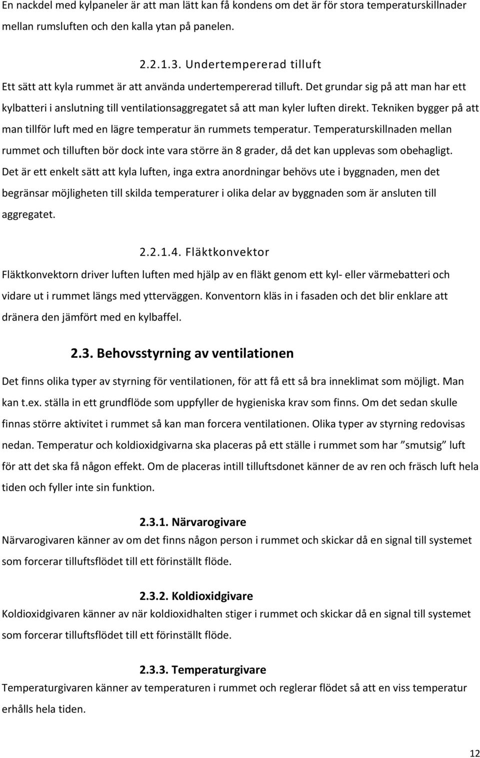 Det grundar sig på att man har ett kylbatteri i anslutning till ventilationsaggregatet så att man kyler luften direkt.