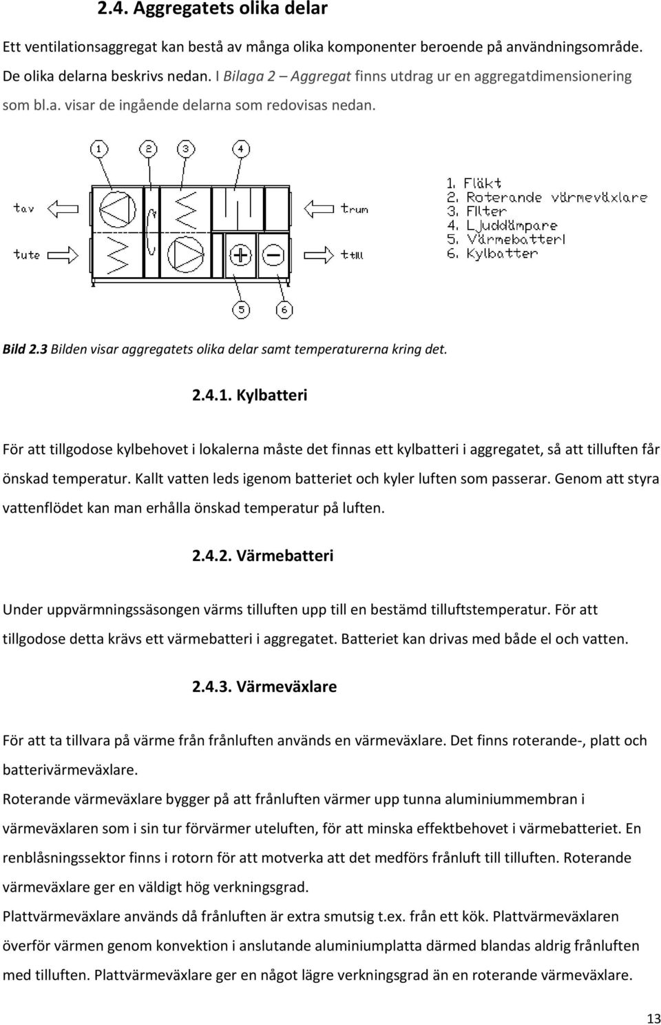 1. Kylbatteri För att tillgodose kylbehovet i lokalerna måste det finnas ett kylbatteri i aggregatet, så att tilluften får önskad temperatur.