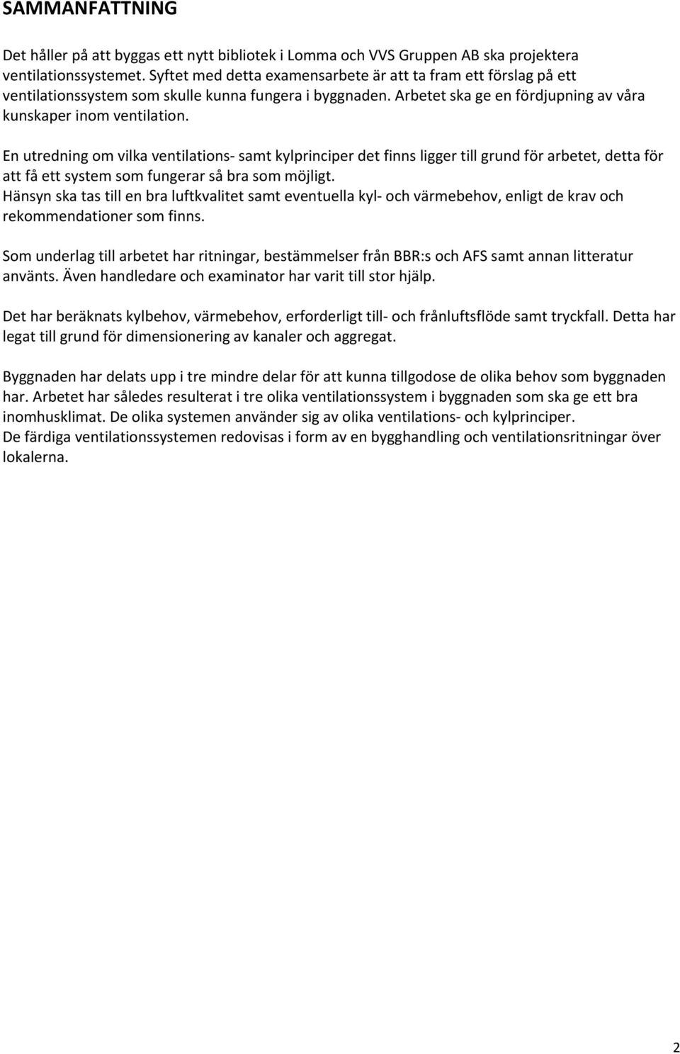 En utredning om vilka ventilations samt kylprinciper det finns ligger till grund för arbetet, detta för att få ett system som fungerar så bra som möjligt.