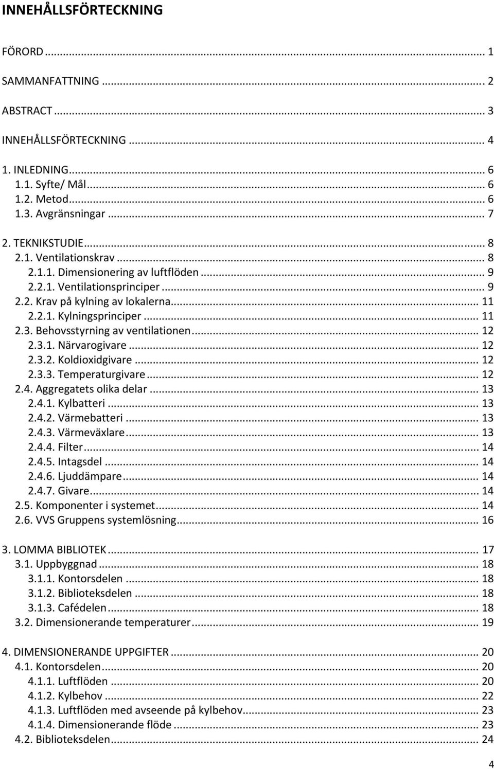 .. 12 2.3.2. Koldioxidgivare... 12 2.3.3. Temperaturgivare... 12 2.4. Aggregatets olika delar... 13 2.4.1. Kylbatteri... 13 2.4.2. Värmebatteri... 13 2.4.3. Värmeväxlare... 13 2.4.4. Filter... 14 2.4.5.