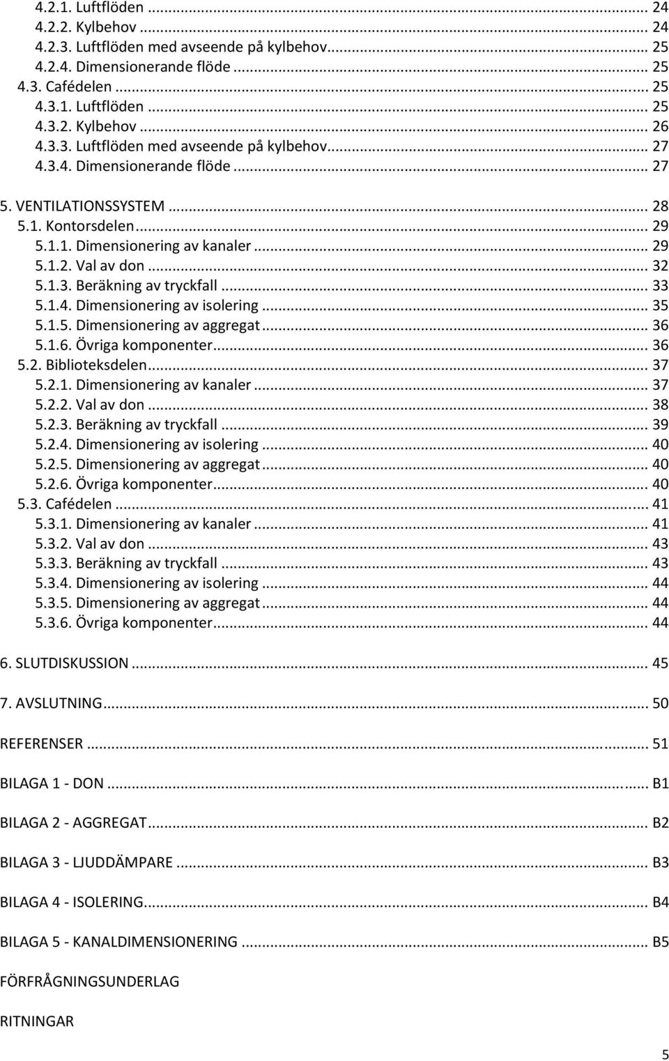 1.3. Beräkning av tryckfall... 33 5.1.4. Dimensionering av isolering... 35 5.1.5. Dimensionering av aggregat... 36 5.1.6. Övriga komponenter... 36 5.2. Biblioteksdelen... 37 5.2.1. Dimensionering av kanaler.