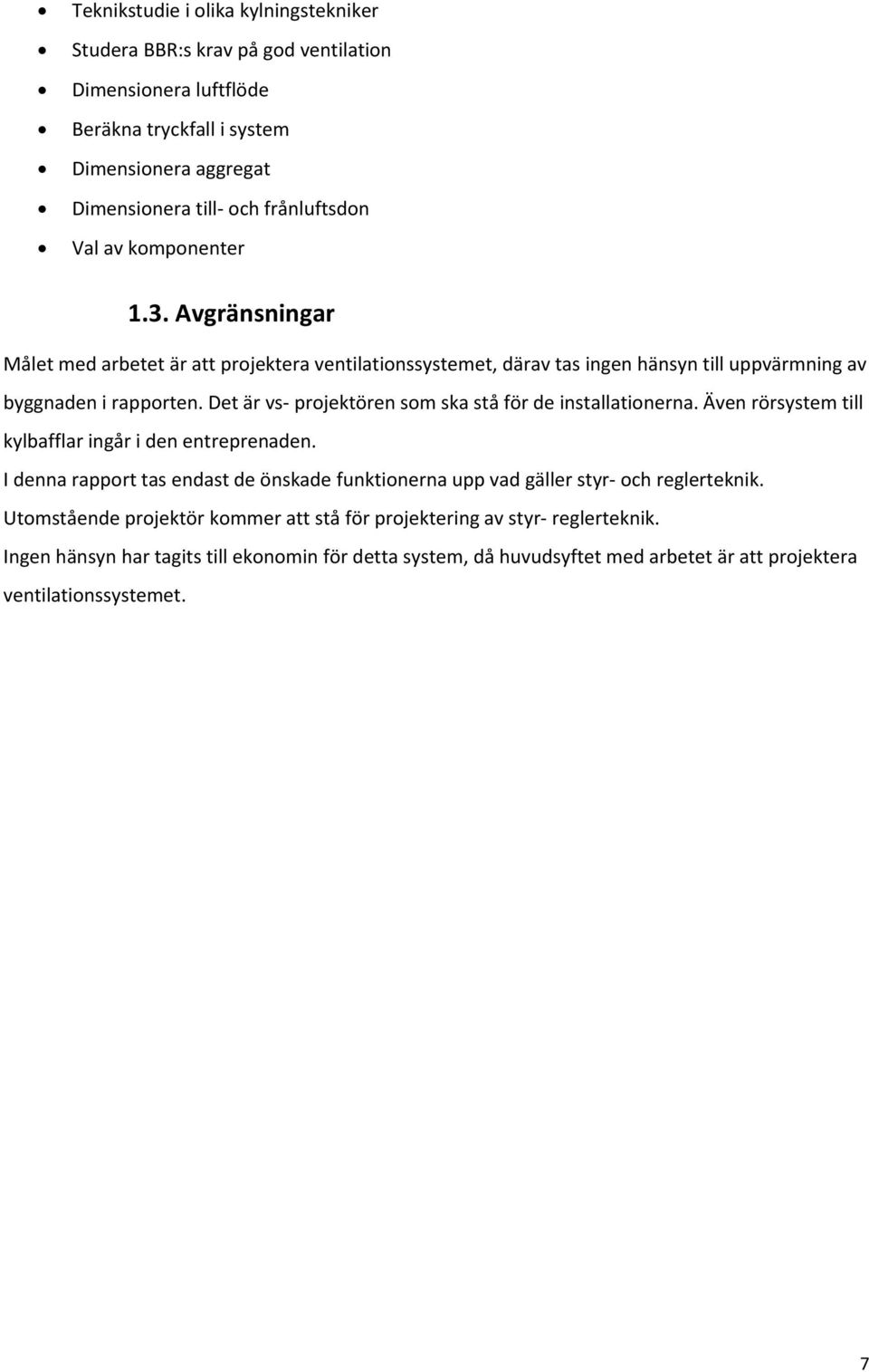 Det är vs projektören som ska stå för de installationerna. Även rörsystem till kylbafflar ingår i den entreprenaden.