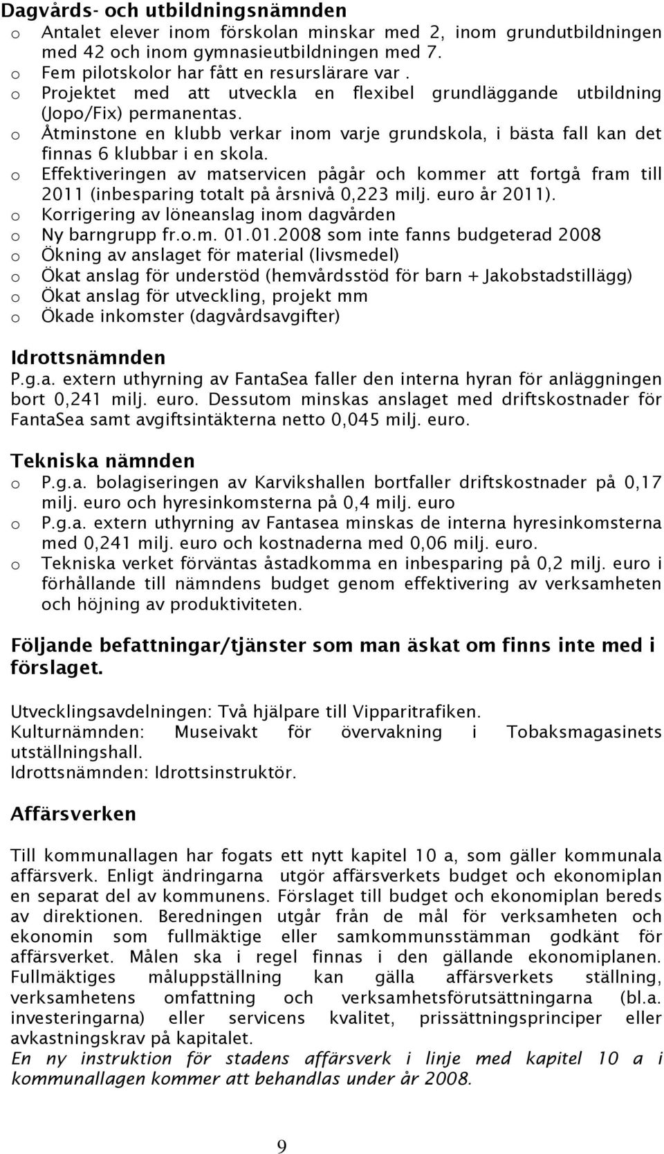 o Effektiveringen av matservicen pågår och kommer att fortgå fram till 2011 (inbesparing totalt på årsnivå 0,223 milj. euro år 2011). o Korrigering av löneanslag inom dagvården o Ny barngrupp fr.o.m. 01.