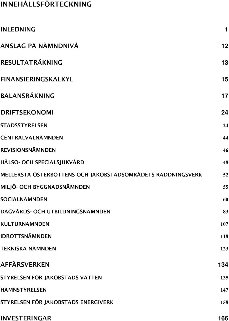 RÄDDNINGSVERK 52 MILJÖ- OCH BYGGNADSNÄMNDEN 55 SOCIALNÄMNDEN 60 DAGVÅRDS- OCH UTBILDNINGSNÄMNDEN 83 KULTURNÄMNDEN 107 IDROTTSNÄMNDEN 118