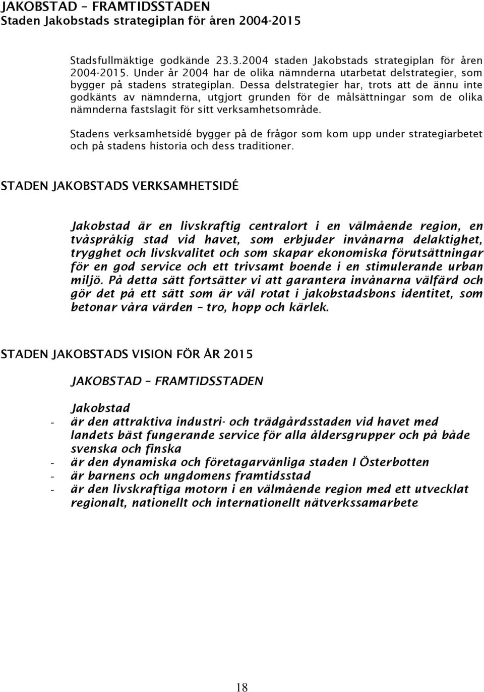 Dessa delstrategier har, trots att de ännu inte godkänts av nämnderna, utgjort grunden för de målsättningar som de olika nämnderna fastslagit för sitt verksamhetsområde.