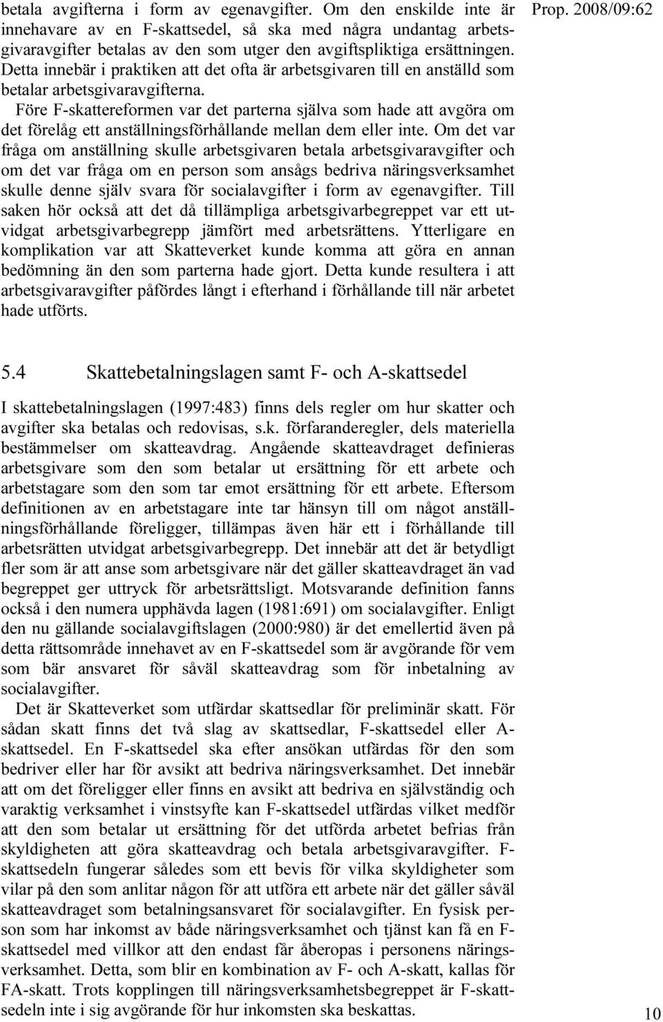 Detta innebär i praktiken att det ofta är arbetsgivaren till en anställd som betalar arbetsgivaravgifterna.