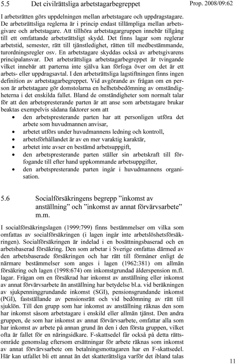 Det finns lagar som reglerar arbetstid, semester, rätt till tjänstledighet, rätten till medbestämmande, turordningsregler osv. En arbetstagare skyddas också av arbetsgivarens principalansvar.
