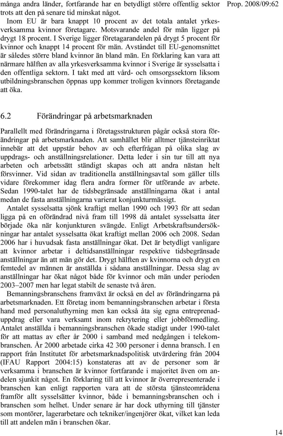 I Sverige ligger företagarandelen på drygt 5 procent för kvinnor och knappt 14 procent för män. Avståndet till EU-genomsnittet är således större bland kvinnor än bland män.