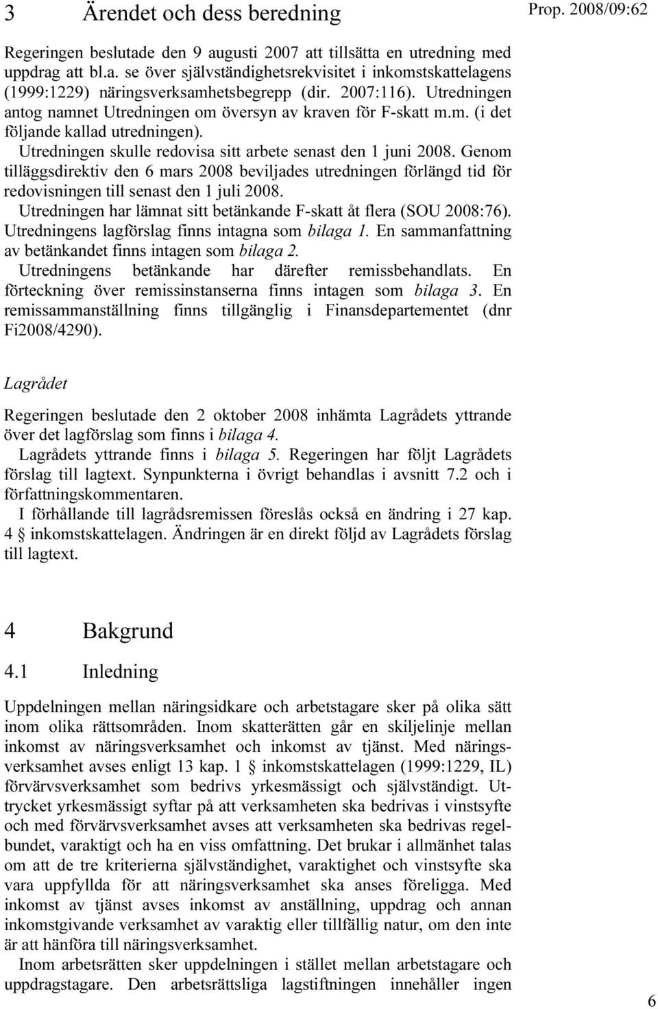 Genom tilläggsdirektiv den 6 mars 2008 beviljades utredningen förlängd tid för redovisningen till senast den 1 juli 2008. Utredningen har lämnat sitt betänkande F-skatt åt flera (SOU 2008:76).