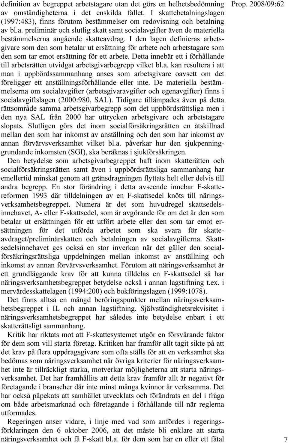 I den lagen definieras arbetsgivare som den som betalar ut ersättning för arbete och arbetstagare som den som tar emot ersättning för ett arbete.