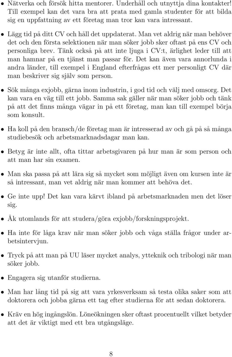 Man vet aldrig när man behöver det och den första selektionen när man söker jobb sker oftast på ens CV och personliga brev.