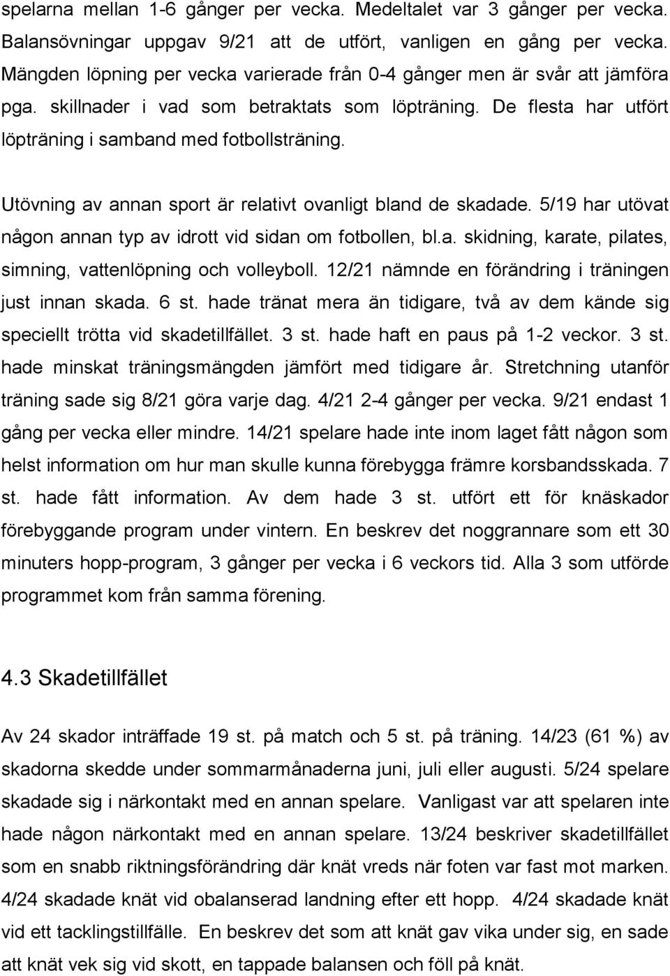 Utövning av annan sport är relativt ovanligt bland de skadade. 5/19 har utövat någon annan typ av idrott vid sidan om fotbollen, bl.a. skidning, karate, pilates, simning, vattenlöpning och volleyboll.