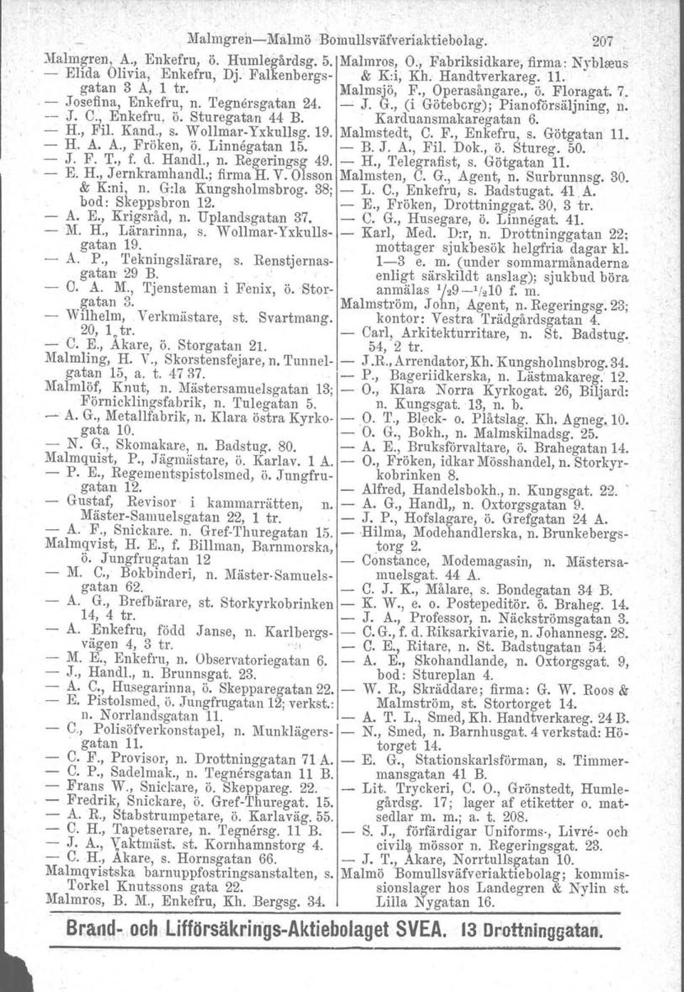 Karduansmakaregatan 6. H., Fil. Kand., S. WollmarYxkullsg.19. Malmstedt, C. F., Enkefru, s. Götgatan Il. H. A. A., Fröken, ö. Linnegatan 15. B. J. A., Fil. Dok., ö. Stureg. 50. ' J. F. T., f. d.