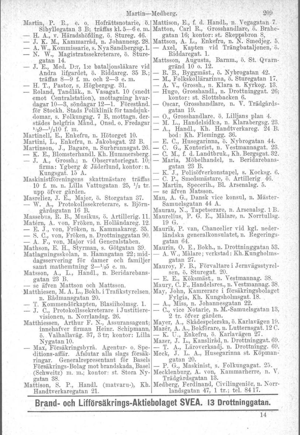 ö. N. W., Magistratssekreterare, ö. Sture Riddaregat. 1... gatan 14. Mattsson, Augusta, Barnm., ö.,st. Qvai'n. J. E., Med. D:r, l:e bataljonsläkare vid gränd 10 o. 12. ' Andra lifgardet, ö. Riddareg. 35 B.