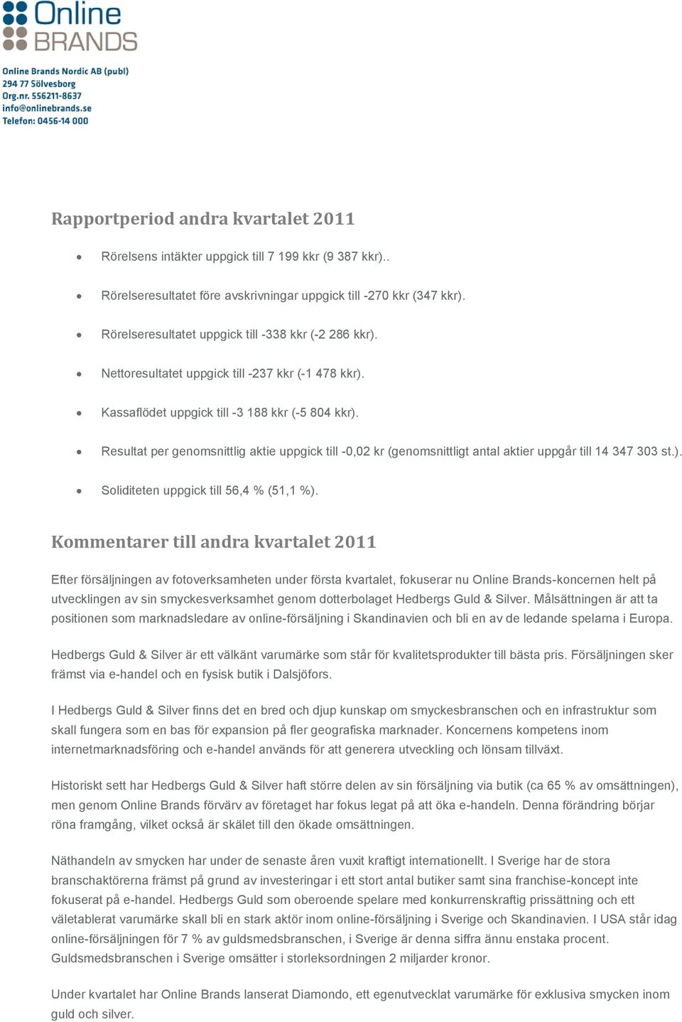 Resultat per genomsnittlig aktie uppgick till -0,02 kr (genomsnittligt antal aktier uppgår till 14 347 303 st.). Soliditeten uppgick till 56,4 % (51,1 %).