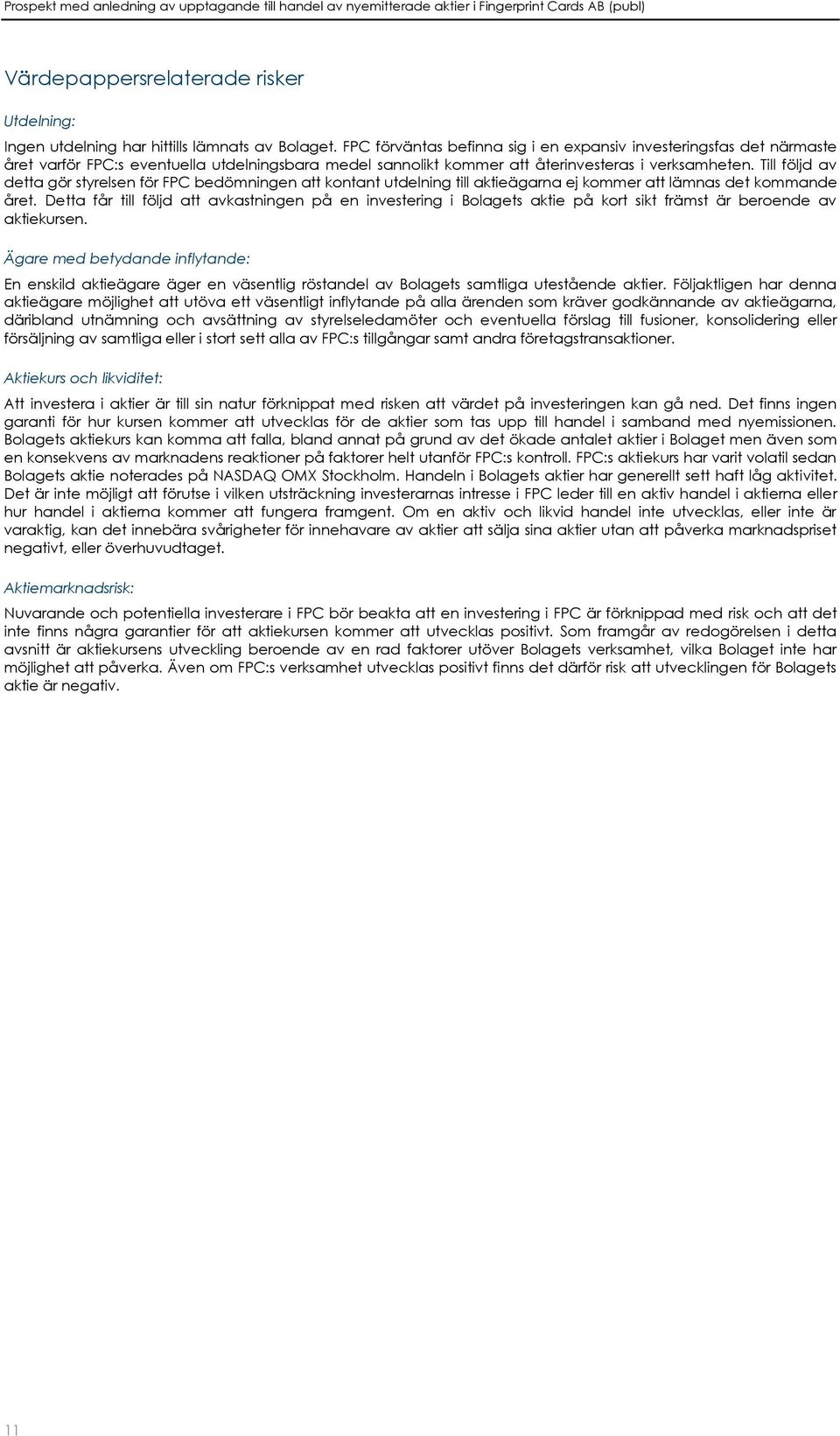 Till följd av detta gör styrelsen för FPC bedömningen att kontant utdelning till aktieägarna ej kommer att lämnas det kommande året.