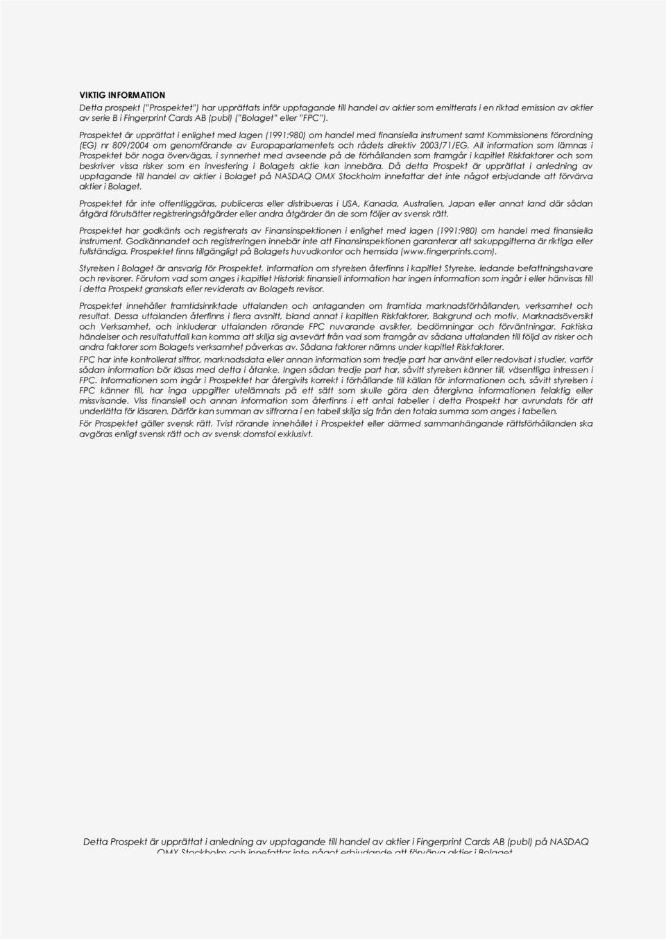 Prospektet är upprättat i enlighet med lagen (1991:980) om handel med finansiella instrument samt Kommissionens förordning (EG) nr 809/2004 om genomförande av Europaparlamentets och rådets direktiv