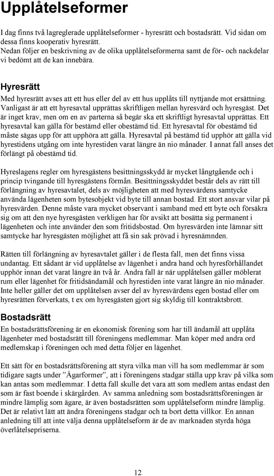 Hyresrätt Med hyresrätt avses att ett hus eller del av ett hus upplåts till nyttjande mot ersättning. Vanligast är att ett hyresavtal upprättas skriftligen mellan hyresvärd och hyresgäst.