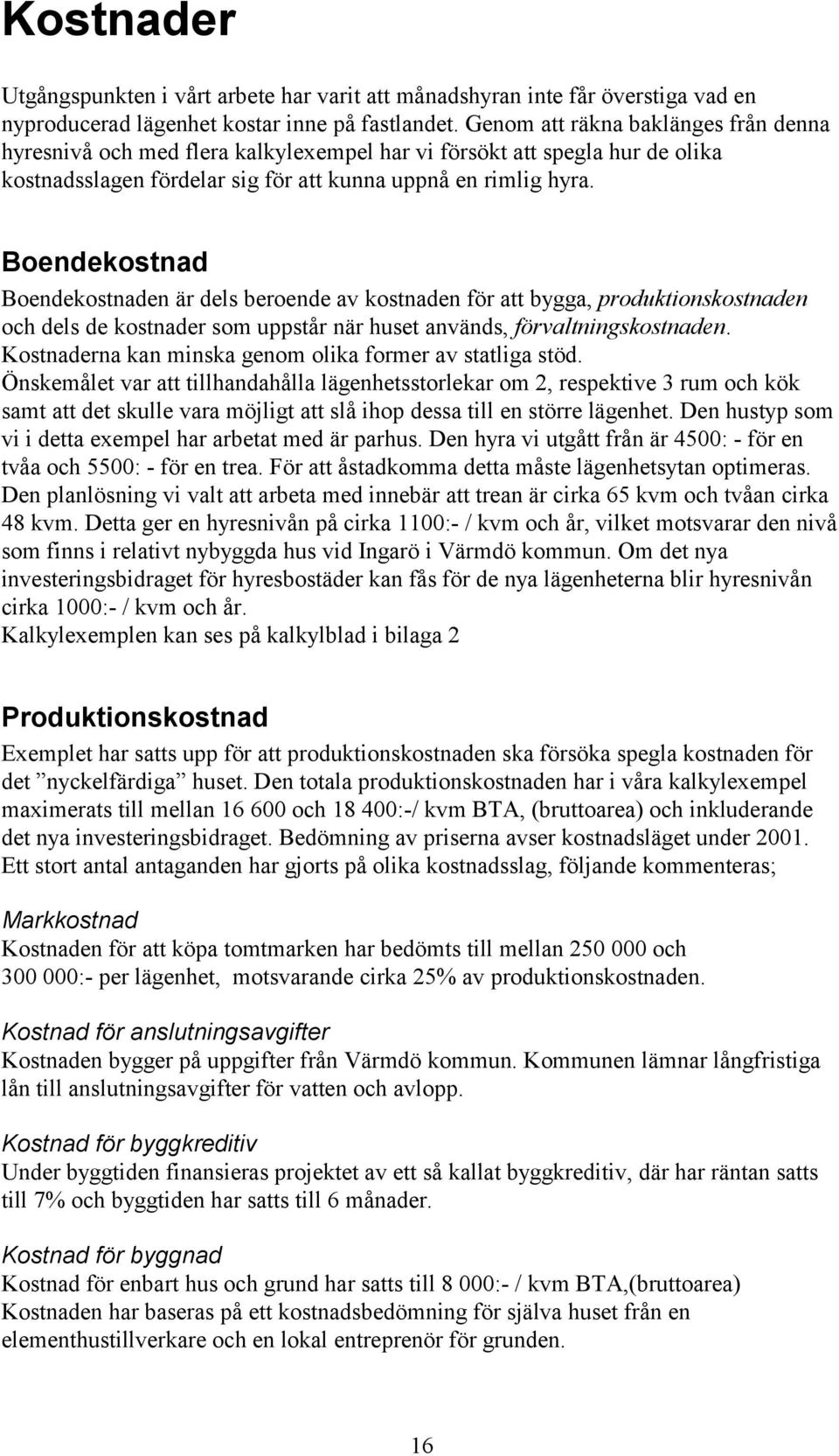 Boendekostnad Boendekostnaden är dels beroende av kostnaden för att bygga, produktionskostnaden och dels de kostnader som uppstår när huset används, förvaltningskostnaden.