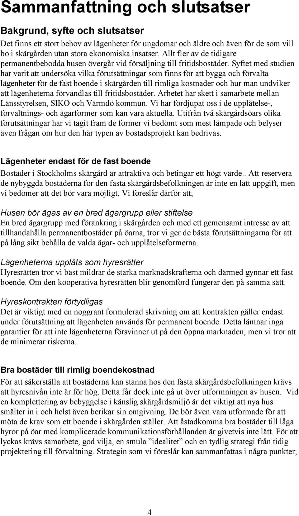 Syftet med studien har varit att undersöka vilka förutsättningar som finns för att bygga och förvalta lägenheter för de fast boende i skärgården till rimliga kostnader och hur man undviker att
