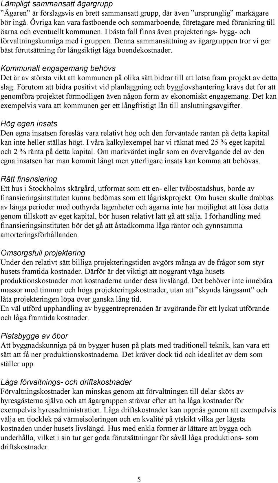 Denna sammansättning av ägargruppen tror vi ger bäst förutsättning för långsiktigt låga boendekostnader.