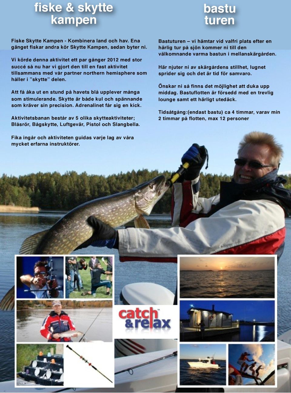 Att få åka ut en stund på havets blå upplever många som stimulerande. Skytte är både kul och spännande som kräver sin precision. Adrenalinet får sig en kick.