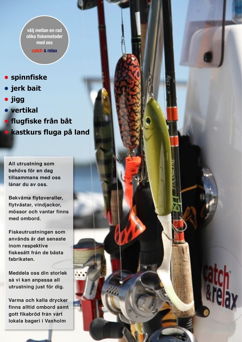 Bekväma flytoveraller, flytvästar, vindjackor, mössor och vantar finns med ombord.