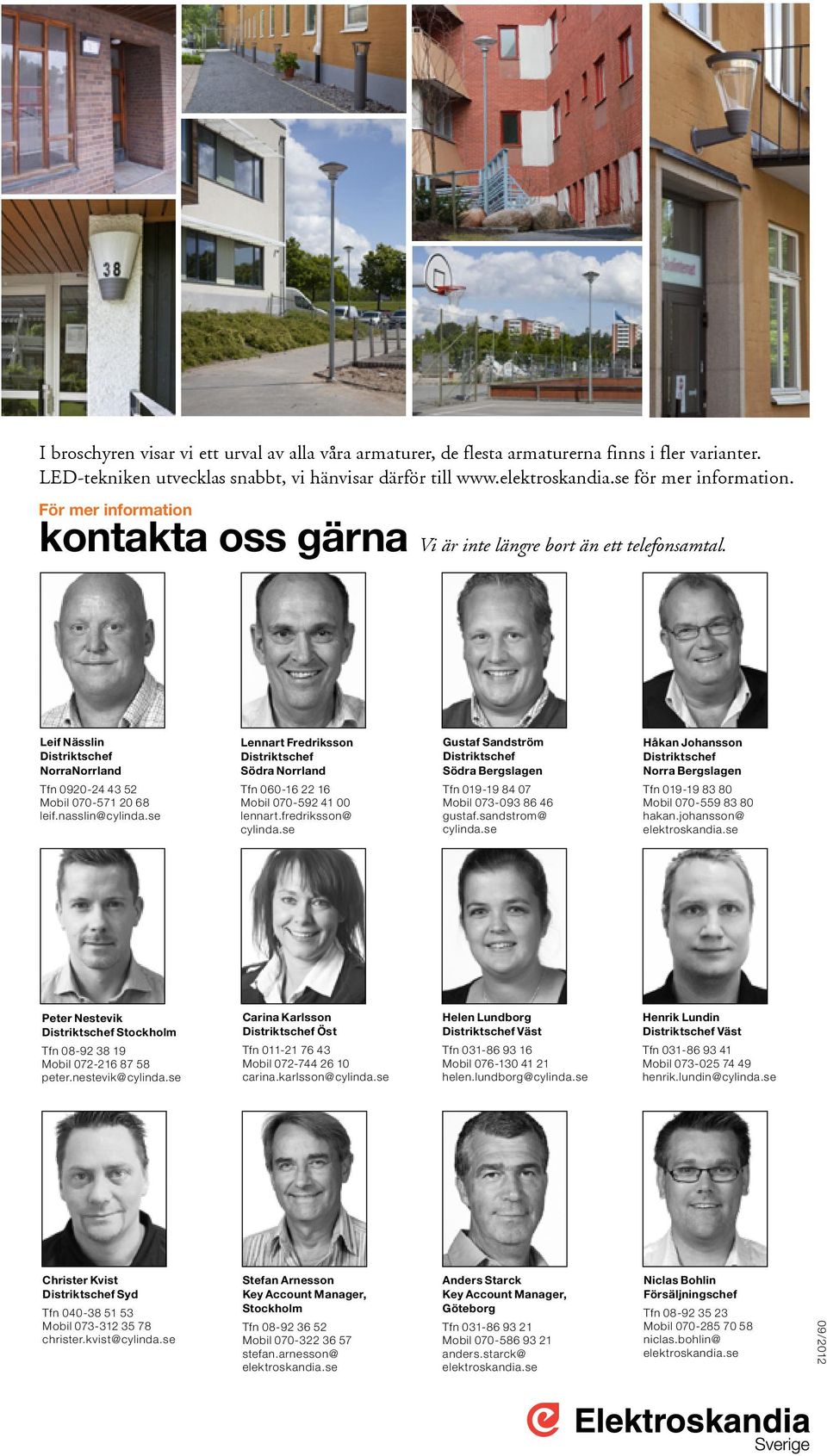 se Lennart Fredriksson Distriktschef Södra Norrland Tfn 060-16 22 16 Mobil 070-592 41 00 lennart.fredriksson@ cylinda.