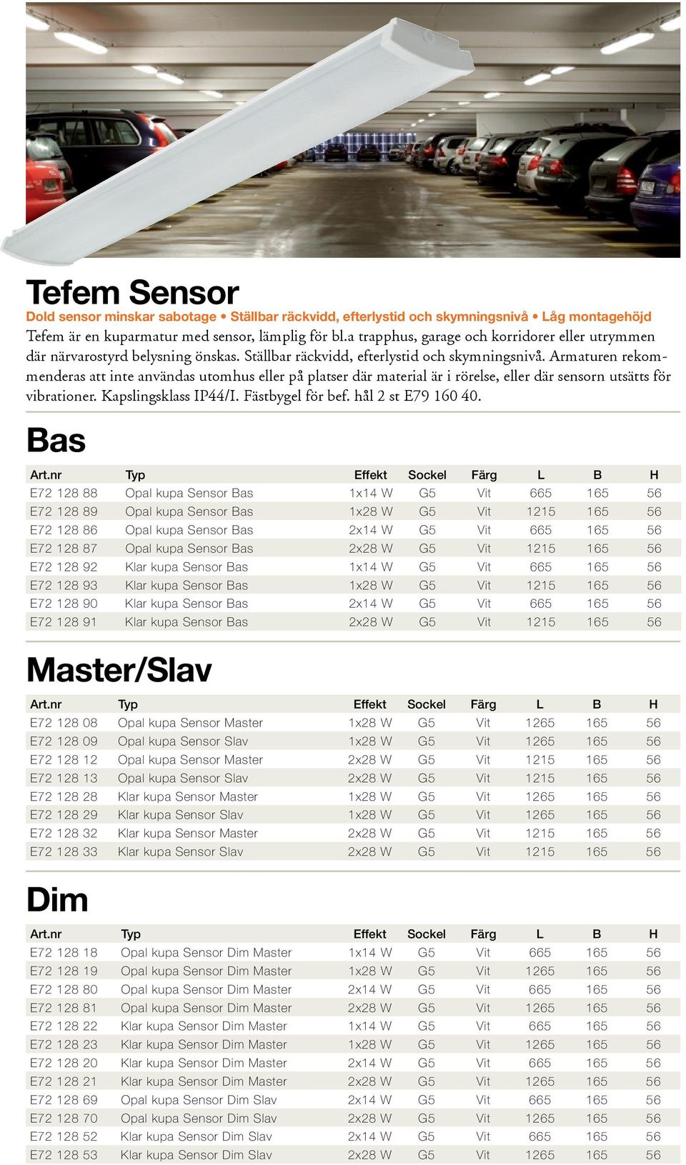 Armaturen rekommenderas att inte användas utomhus eller på platser där material är i rörelse, eller där sensorn utsätts för vibrationer. Kapslingsklass IP44/I. Fästbygel för bef. hål 2 st E79 160 40.