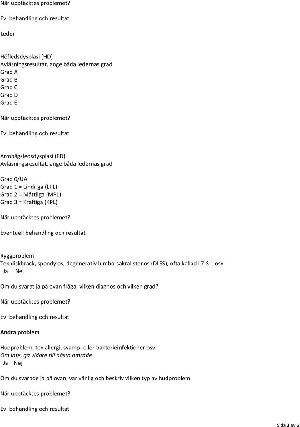 Tex diskbråck, spondylos, degenerativ lumbo-sakral stenos (DLSS), ofta kallad L7-S 1 osv Om du svarat ja på ovan fråga, vilken diagnos och vilken grad?