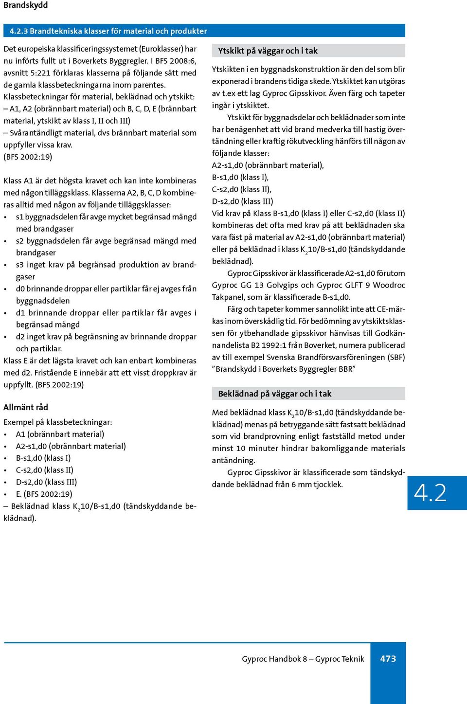 Klassbeteckningar för material, beklädnad och ytskikt: A1, A2 (obrännbart material) och B, C, D, E (brännbart material, ytskikt av klass I, II och III) Svårantändligt material, dvs brännbart material