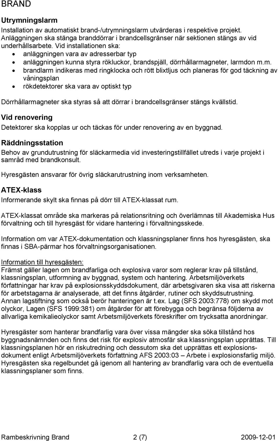 Vid installationen ska: anläggningen vara av adresserbar typ anläggningen kunna styra rökluckor, brandspjäll, dörrhållarma