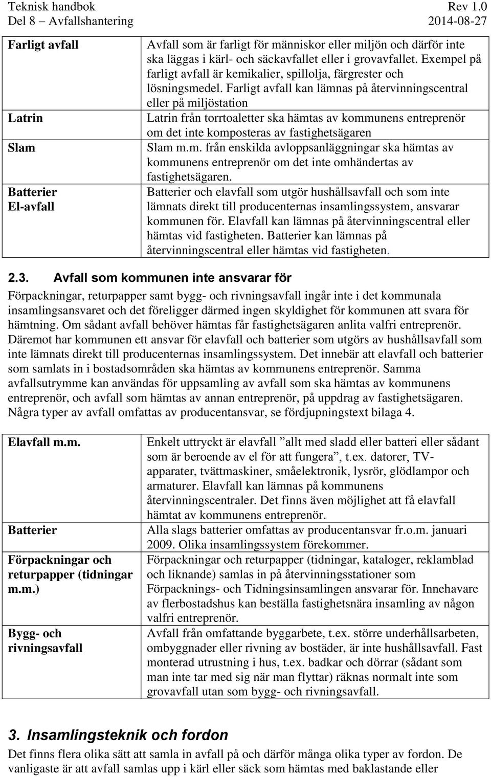 Farligt avfall kan lämnas på återvinningscentral eller på miljöstation Latrin från torrtoaletter ska hämtas av kommunens entreprenör om det inte komposteras av fastighetsägaren Slam m.m. från enskilda avloppsanläggningar ska hämtas av kommunens entreprenör om det inte omhändertas av fastighetsägaren.