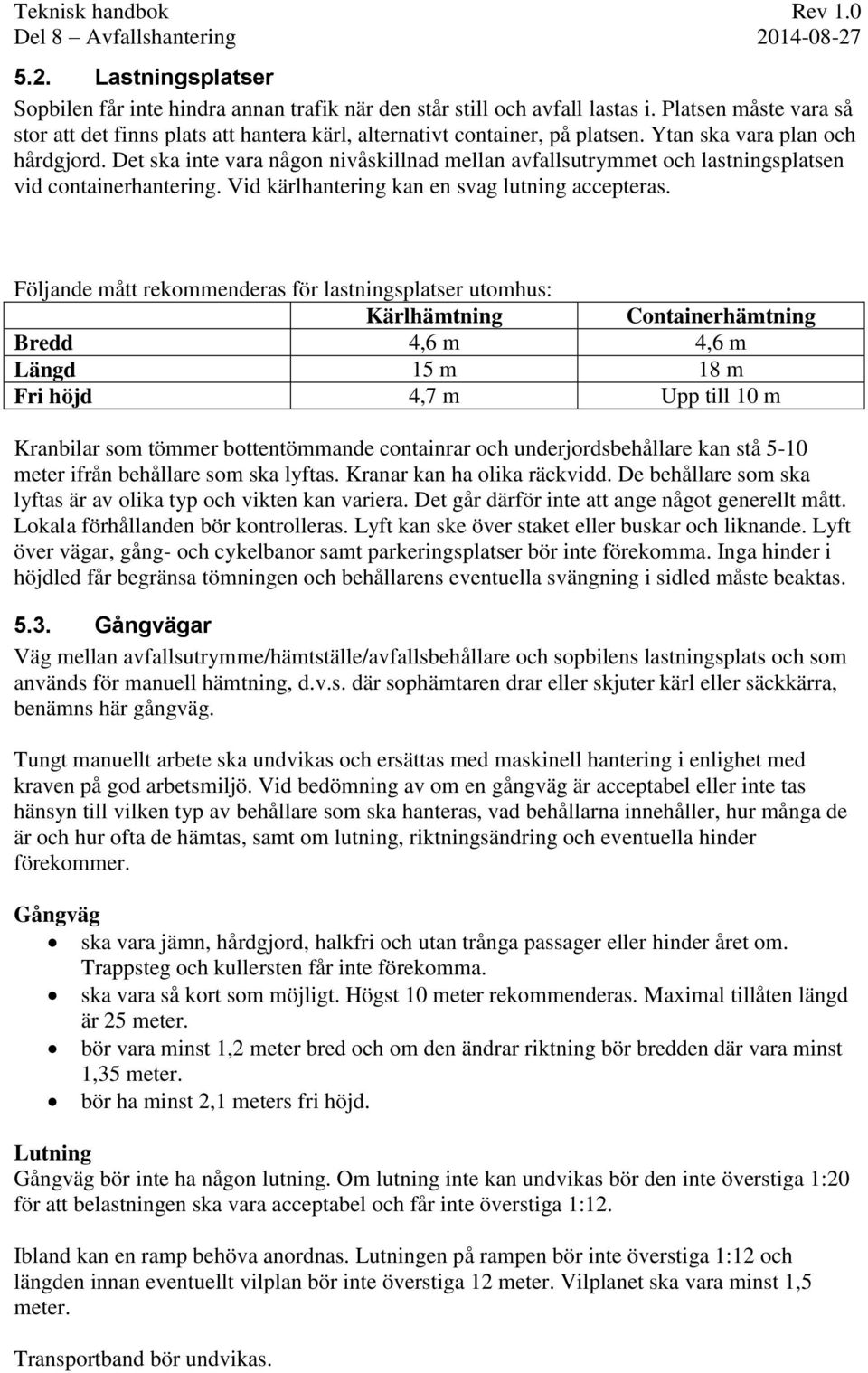 Följande mått rekommenderas för lastningsplatser utomhus: Kärlhämtning Containerhämtning Bredd 4,6 m 4,6 m Längd 15 m 18 m Fri höjd 4,7 m Upp till 10 m Kranbilar som tömmer bottentömmande containrar