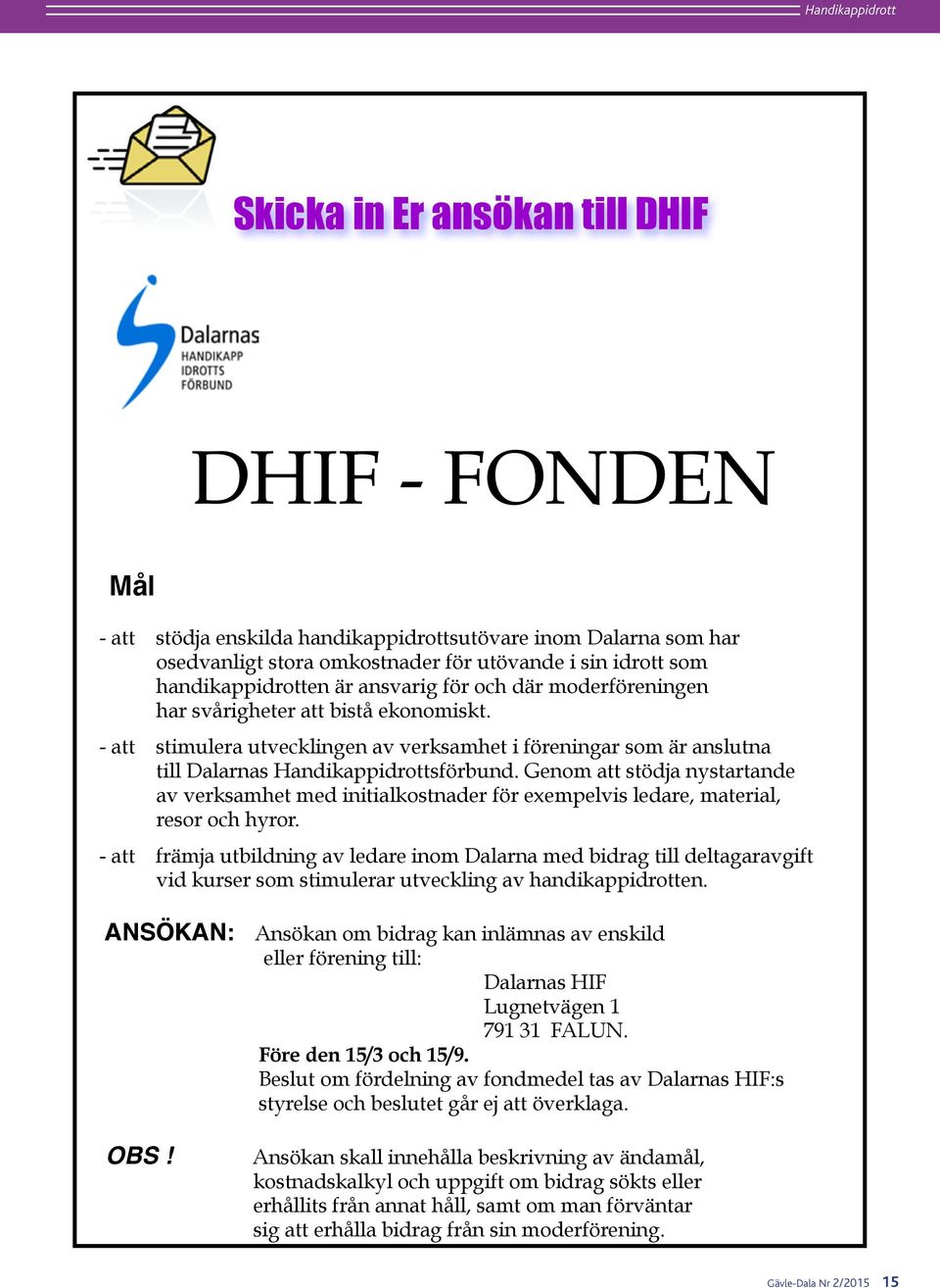 har svårigheter att bistå ekonomiskt. - att stimulera utvecklingen av verksamhet i föreningar som är anslutna till Dalarnas Handikappidrottsförbund.