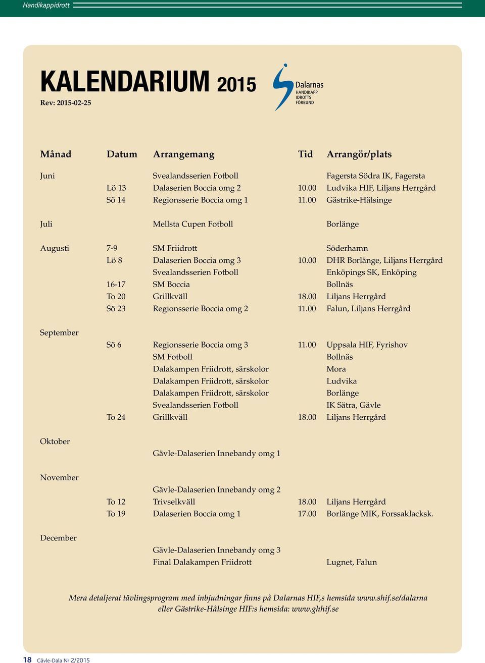 00 DHR Borlänge, Liljans Herrgård Svealandsserien Fotboll Enköpings SK, Enköping 16-17 SM Boccia Bollnäs To 20 Grillkväll 18.00 Liljans Herrgård Sö 23 Regionsserie Boccia omg 2 11.