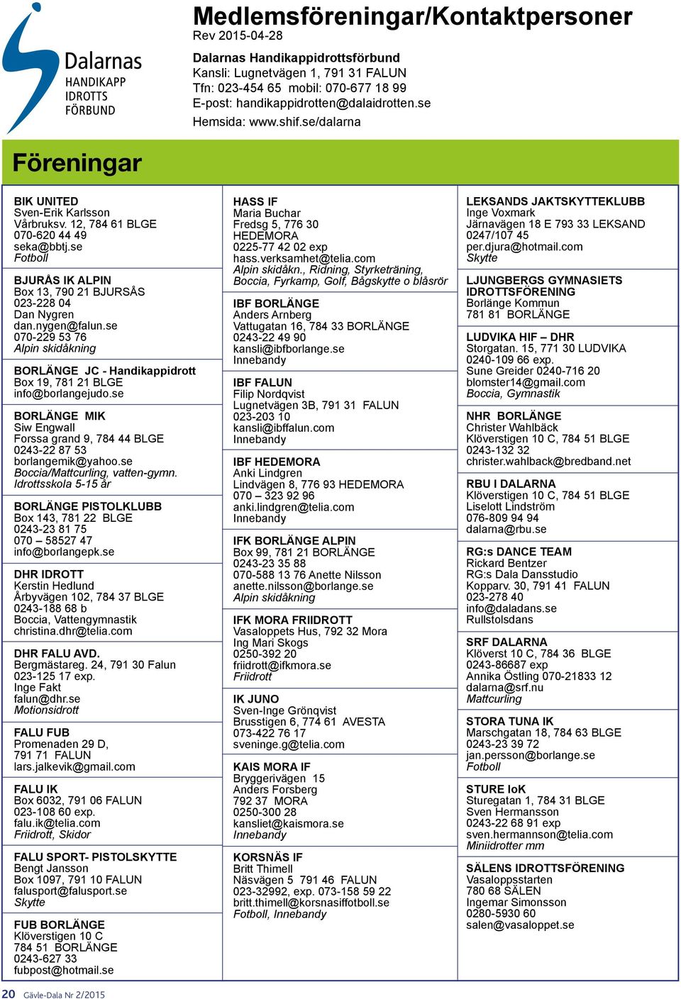 nygen@falun.se 070-229 53 76 Alpin skidåkning BORLÄNGE JC - Handikappidrott Box 19, 781 21 BLGE info@borlangejudo.