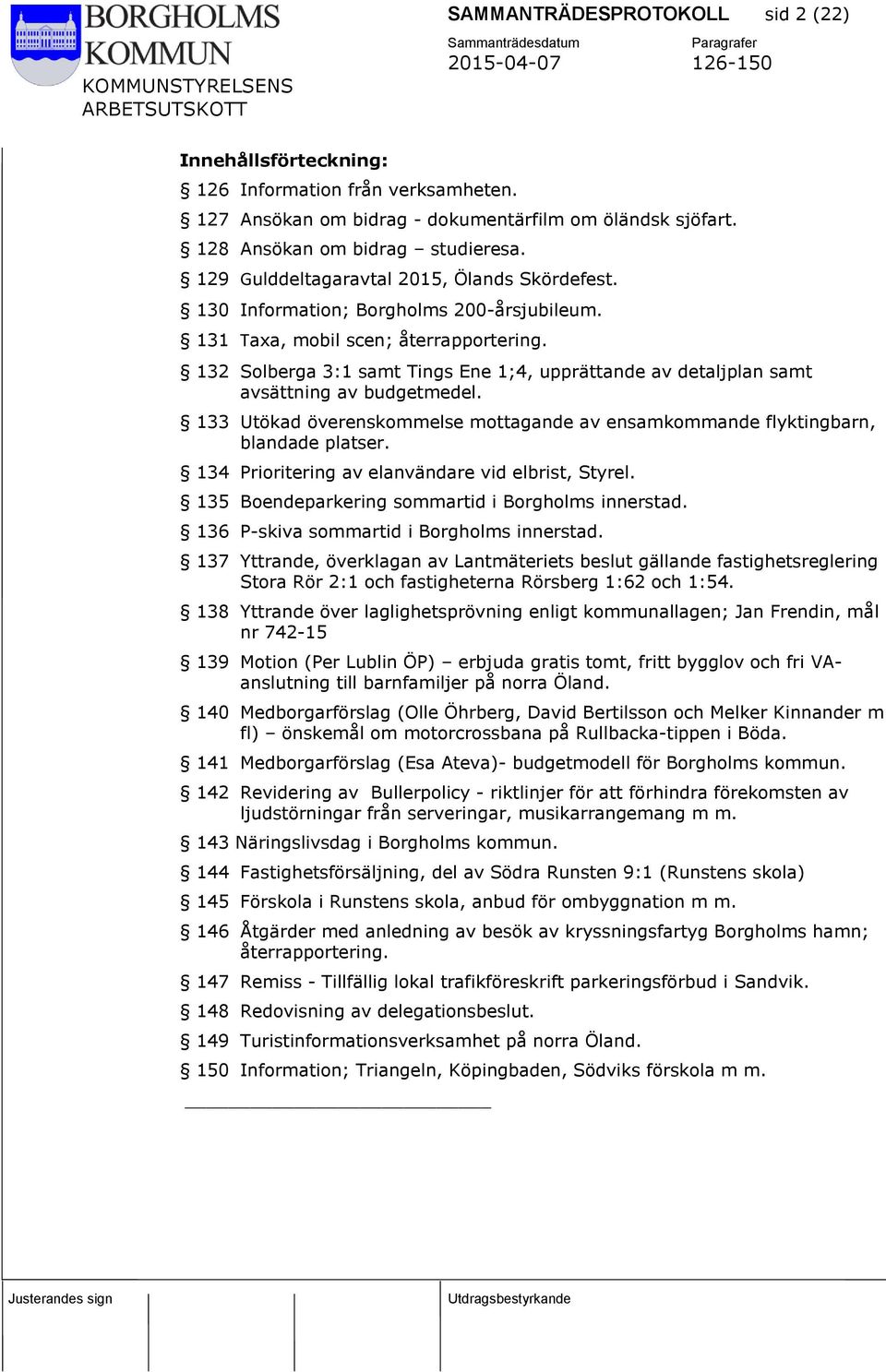 132 Solberga 3:1 samt Tings Ene 1;4, upprättande av detaljplan samt avsättning av budgetmedel. 133 Utökad överenskommelse mottagande av ensamkommande flyktingbarn, blandade platser.
