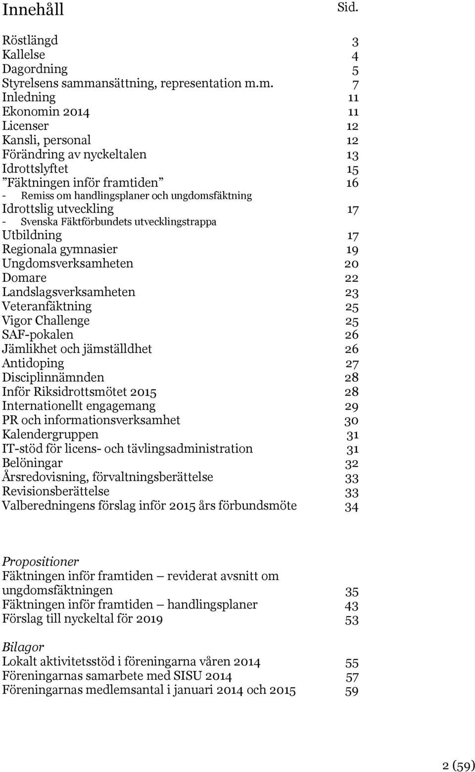 m. 7 Inledning 11 Ekonomin 2014 11 Licenser 12 Kansli, personal 12 Förändring av nyckeltalen 13 Idrottslyftet 15 Fäktningen inför framtiden 16 - Remiss om handlingsplaner och ungdomsfäktning