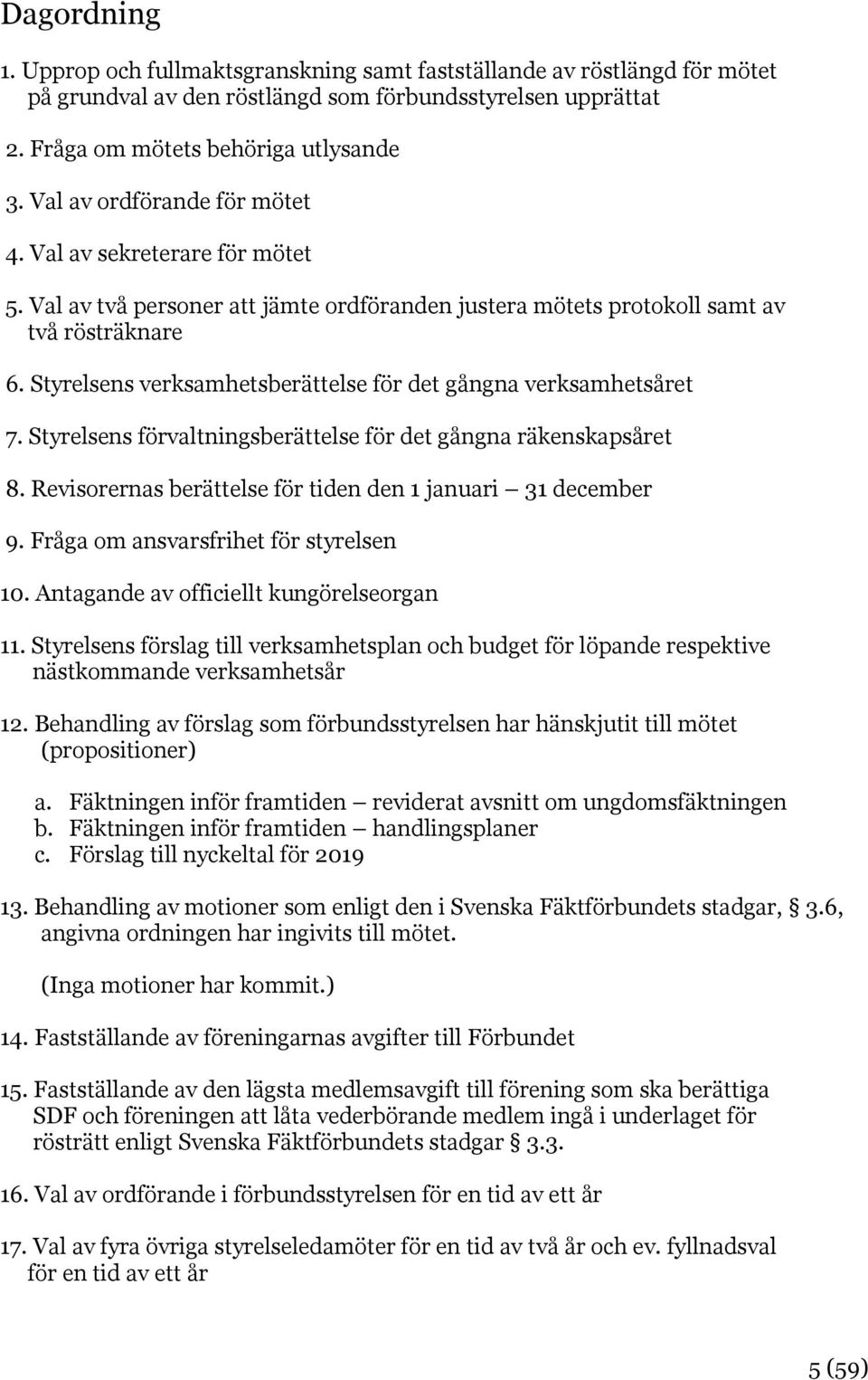 Styrelsens verksamhetsberättelse för det gångna verksamhetsåret 7. Styrelsens förvaltningsberättelse för det gångna räkenskapsåret 8. Revisorernas berättelse för tiden den 1 januari 31 december 9.