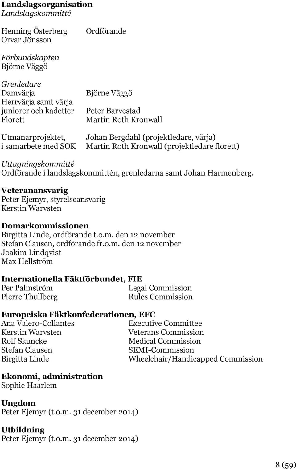 landslagskommittén, grenledarna samt Johan Harmenberg. Veteranansvarig Peter Ejemyr, styrelseansvarig Kerstin Warvsten Domarkommissionen Birgitta Linde, ordförande t.o.m. den 12 november Stefan Clausen, ordförande fr.
