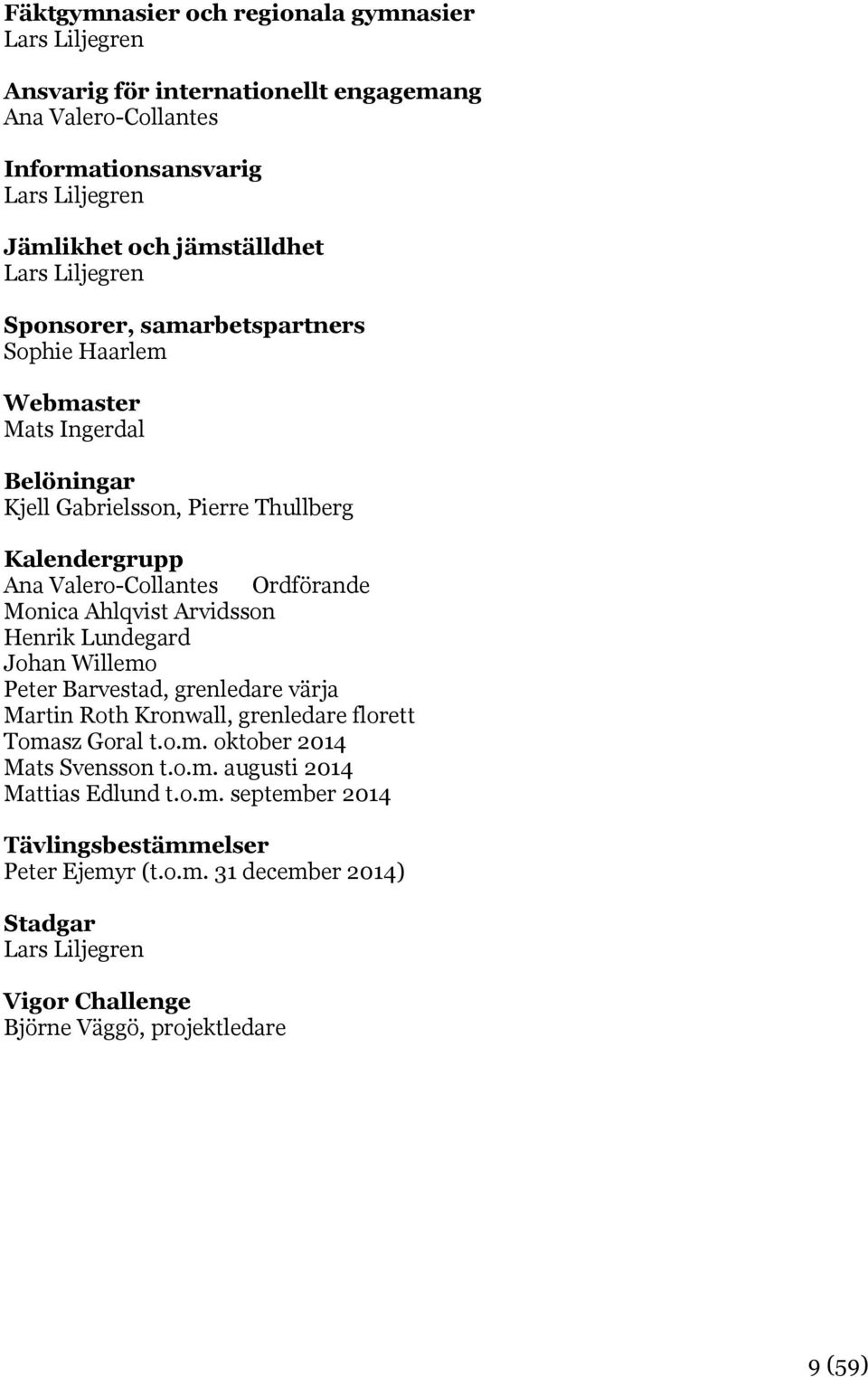 Monica Ahlqvist Arvidsson Henrik Lundegard Johan Willemo Peter Barvestad, grenledare värja Martin Roth Kronwall, grenledare florett Tomasz Goral t.o.m. oktober 2014 Mats Svensson t.