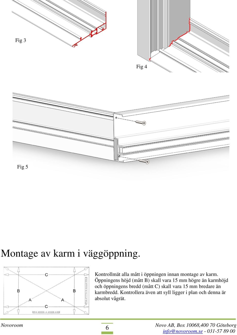 Öppningens höjd (mått B) skall vara 15 mm högre än karmhöjd och öppningens